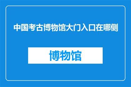 中国考古博物馆大门入口在哪侧