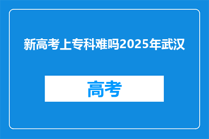 新高考上专科难吗2025年武汉