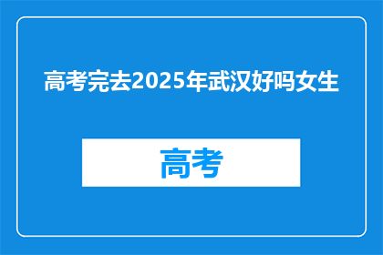 高考完去2025年武汉好吗女生