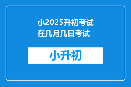 小2025升初考试在几月几日考试