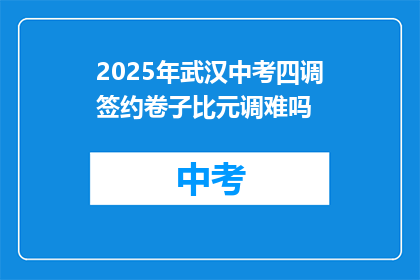 2025年武汉中考四调签约卷子比元调难吗