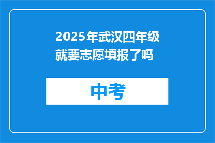 2025年武汉四年级就要志愿填报了吗