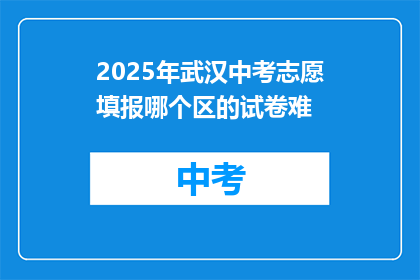 2025年武汉中考志愿填报哪个区的试卷难