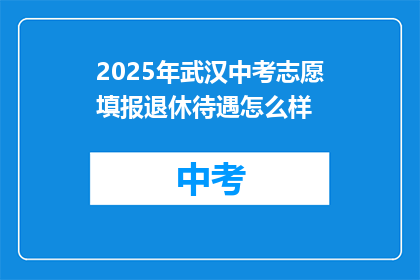 2025年武汉中考志愿填报退休待遇怎么样