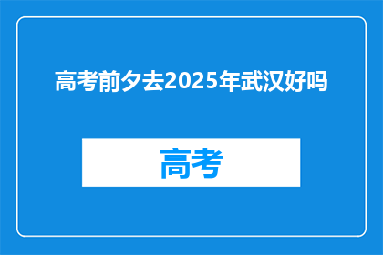 高考前夕去2025年武汉好吗