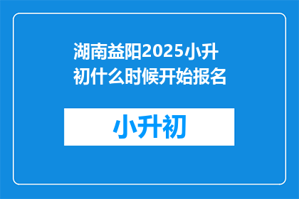 湖南益阳2025小升初什么时候开始报名