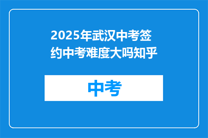 2025年武汉中考签约中考难度大吗知乎