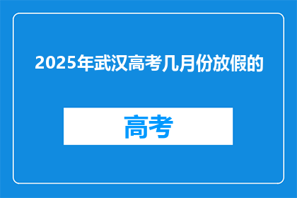 2025年武汉高考几月份放假的