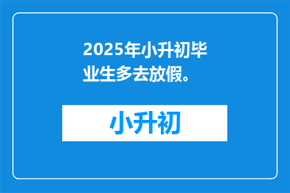 2025年小升初毕业生多去放假。