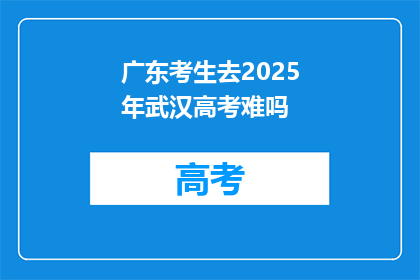 广东考生去2025年武汉高考难吗