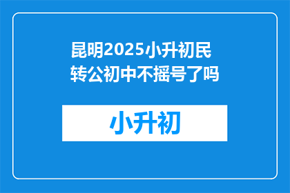 昆明2025小升初民转公初中不摇号了吗