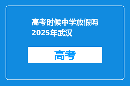 高考时候中学放假吗2025年武汉