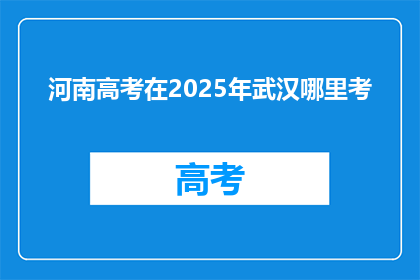 河南高考在2025年武汉哪里考