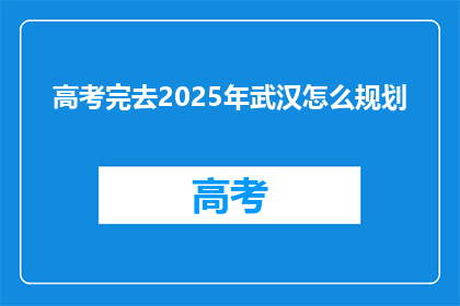 高考完去2025年武汉怎么规划