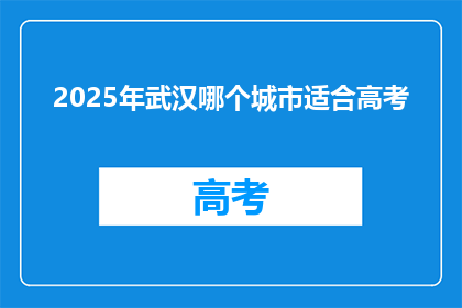 2025年武汉哪个城市适合高考