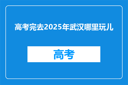 高考完去2025年武汉哪里玩儿
