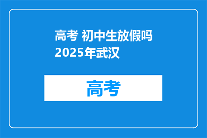 高考 初中生放假吗2025年武汉