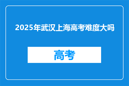 2025年武汉上海高考难度大吗