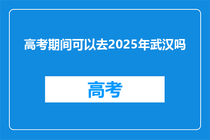 高考期间可以去2025年武汉吗