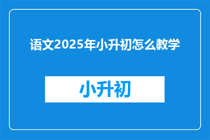 语文2025年小升初怎么教学