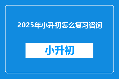 2025年小升初怎么复习咨询