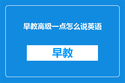 早教高级一点怎么说英语
