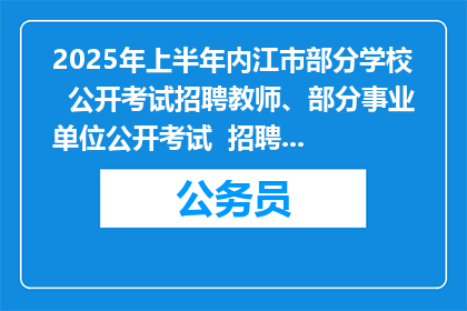 2025年上半年内江市部分学校  公开考试招聘教师、部分事业单位公开考试  招聘工作人员笔试温馨提示