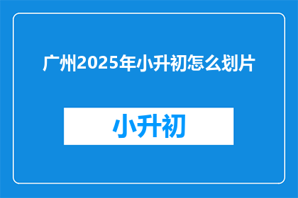 广州2025年小升初怎么划片