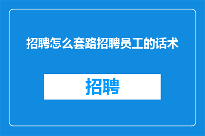 招聘怎么套路招聘员工的话术