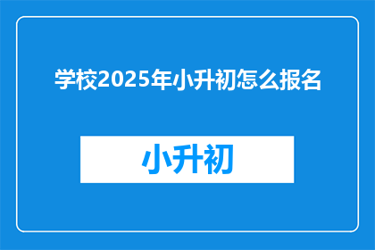 学校2025年小升初怎么报名