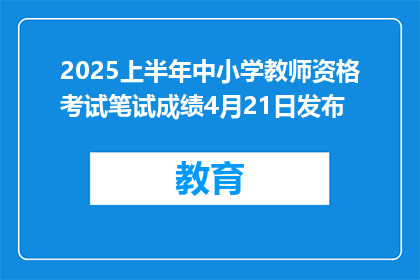 2025上半年中小学教师资格考试笔试成绩4月21日发布