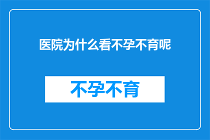 医院为什么看不孕不育呢