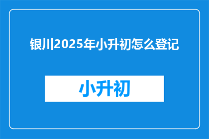 银川2025年小升初怎么登记