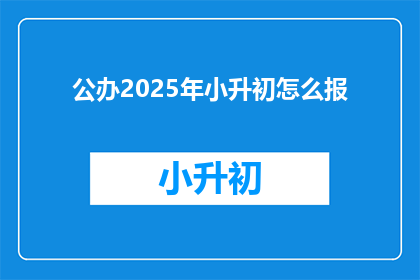 公办2025年小升初怎么报