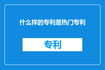 什么样的专利是热门专利