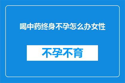 喝中药终身不孕怎么办女性