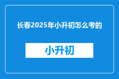 长春2025年小升初怎么考的