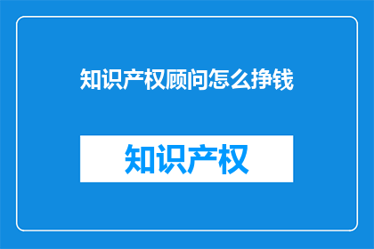 知识产权顾问怎么挣钱