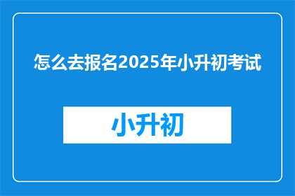 怎么去报名2025年小升初考试