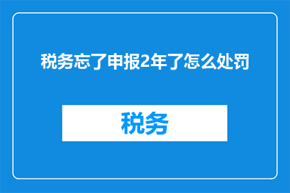 税务忘了申报2年了怎么处罚