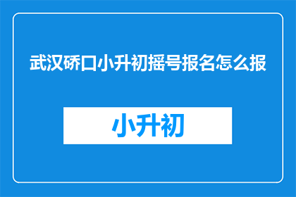武汉硚口小升初摇号报名怎么报