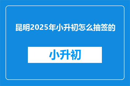 昆明2025年小升初怎么抽签的