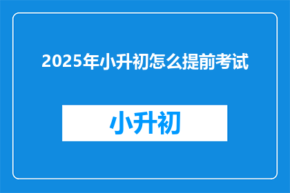 2025年小升初怎么提前考试