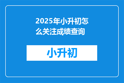 2025年小升初怎么关注成绩查询