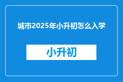 城市2025年小升初怎么入学