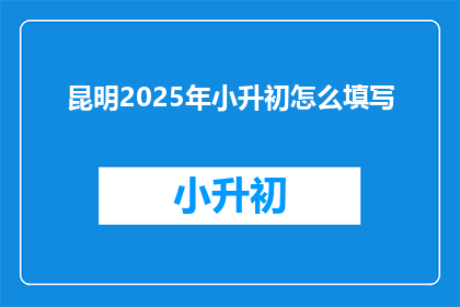 昆明2025年小升初怎么填写