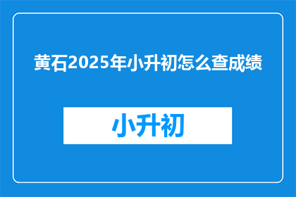 黄石2025年小升初怎么查成绩