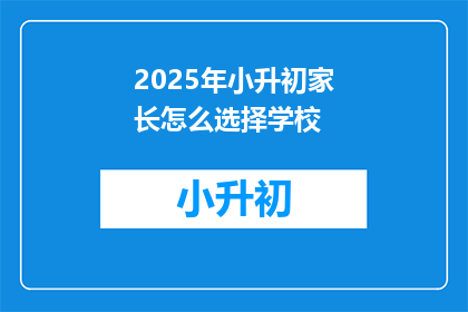 2025年小升初家长怎么选择学校