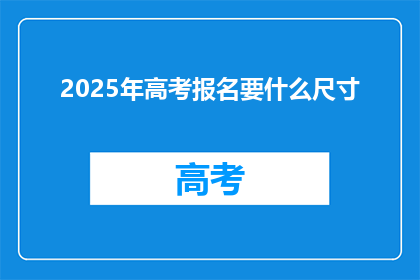 2025年高考报名要什么尺寸