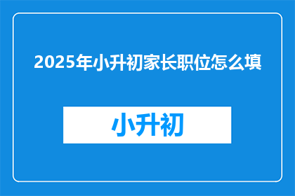 2025年小升初家长职位怎么填